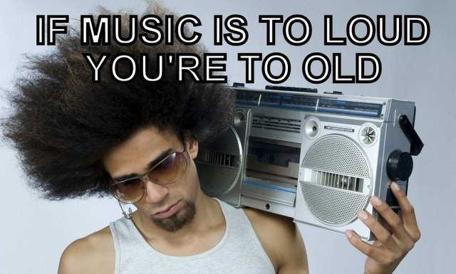 if-the-music-is-too-loud-you-are-too-old-Loud-music