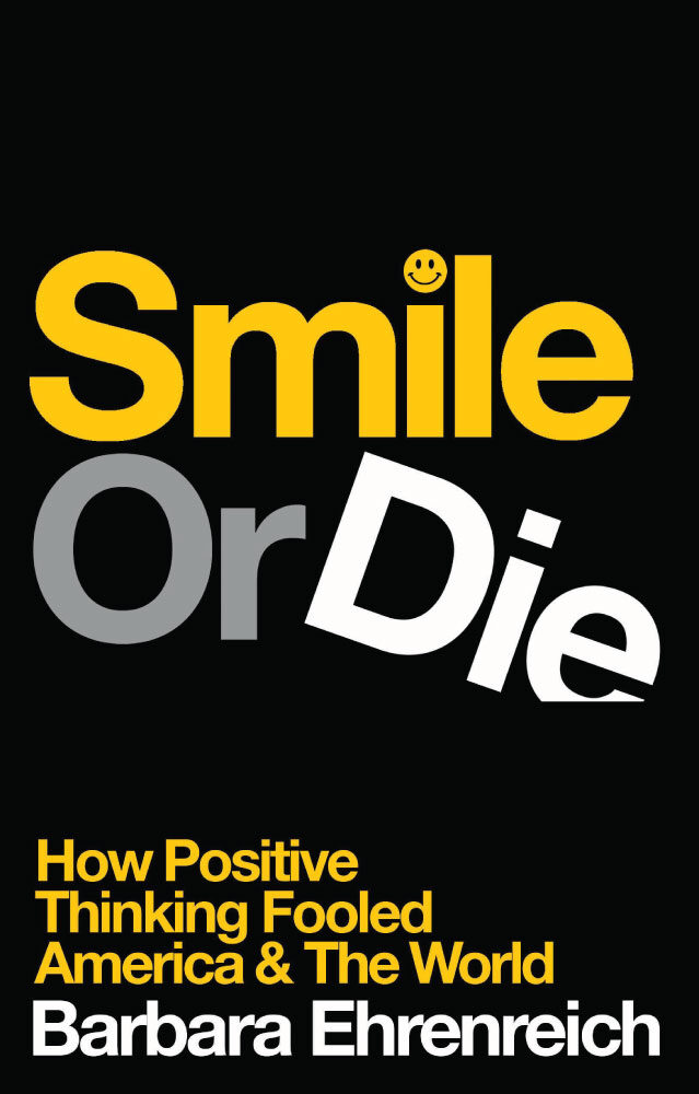 Anti-Happiness Culture, 2- Smile or Die: How Positive Thinking Fooled America and the World by Barbara Ehrenreich 