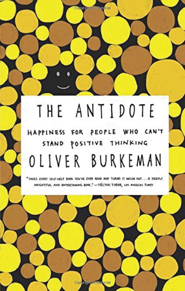 Anti-Happiness Culture, The Antidote: Happiness for People Who Can't Stand Positive Thinking by Oliver Burkeman