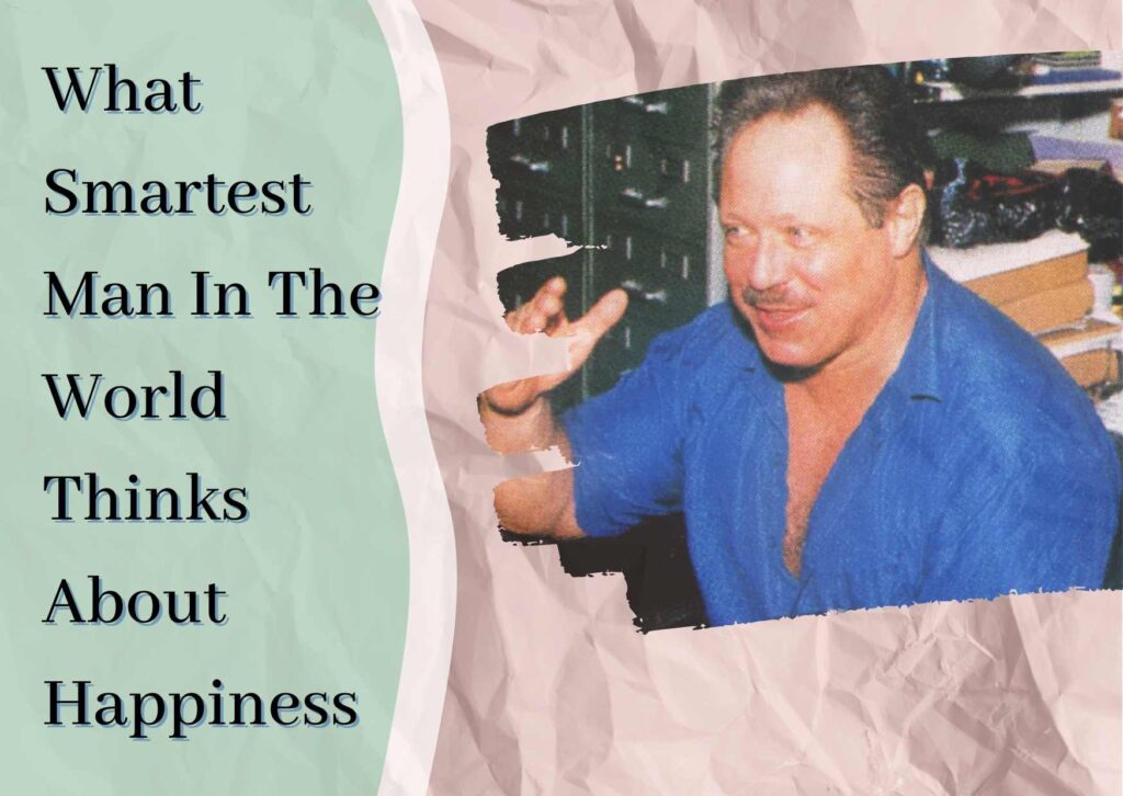What Smartest Man In The World Thinks About Happiness