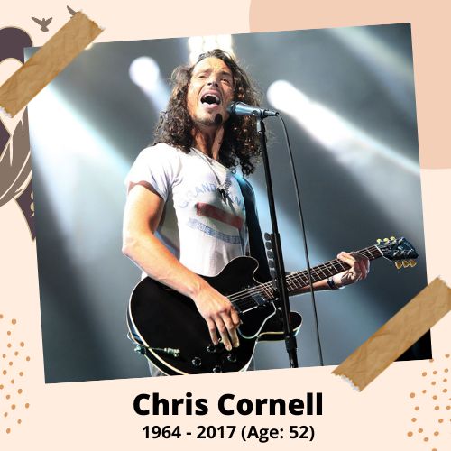 Chris Cornell, Soundgarden and Audioslave Lead Singer, 1964-2017, 52 y.o., celebrity who committed suicide.