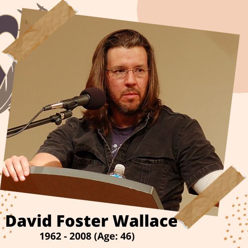 David Foster Wallace, Author, 1962-2008, 46 y.o., celebrity who committed suicide.