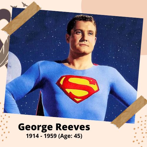 George Reeves, American actor, 1914–1959, 45 y.o., celebrity who committed suicide.
