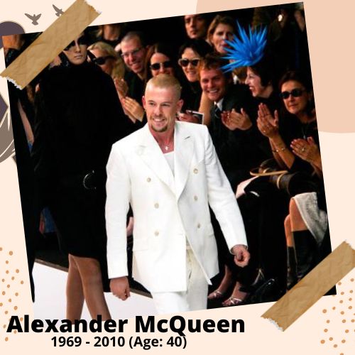 Alexander McQueen, Fashion Designer, 1969-2010, 40 y.o., celebrity who committed suicide.