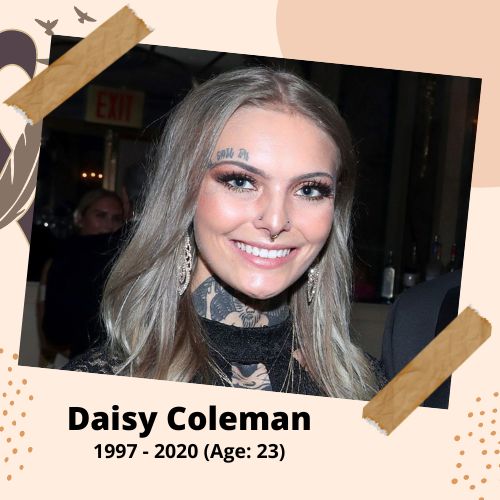 Daisy Coleman, Activist & Sexual Assault Survivor, 1997–2020, 23 y.o., celebrity who committed suicide.