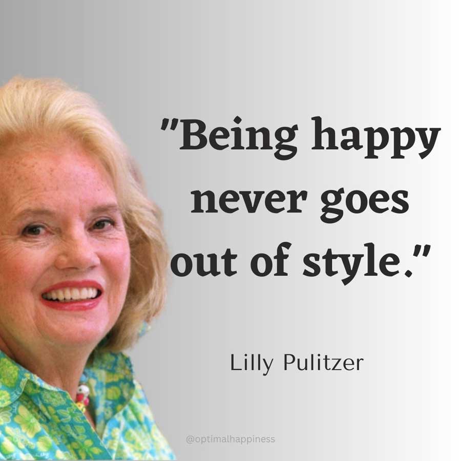 Being happy never goes out of style. - Lilly Pulitzer Happiness Quote 
