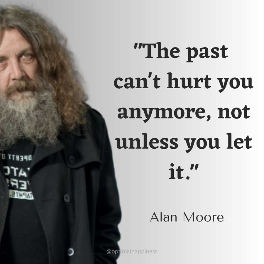 The past can't hurt you anymore, not unless you let it. - Alan Moore, V for Vendetta Happiness Quote 