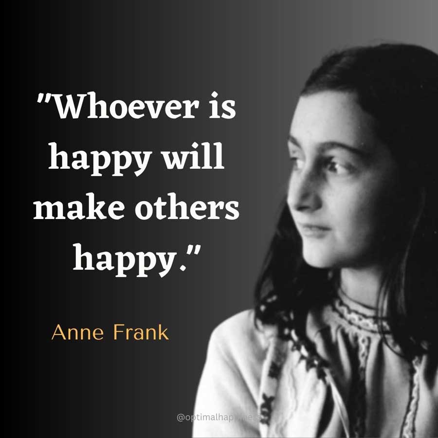 Whoever is happy will make others happy. - Anne Frank Happiness Quote 