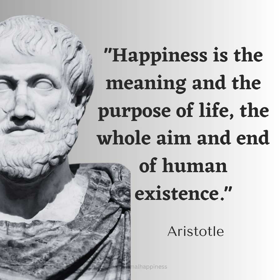 Happiness is the meaning and the purpose of life, the whole aim and end of human existence. - Aristotle Happiness Quote