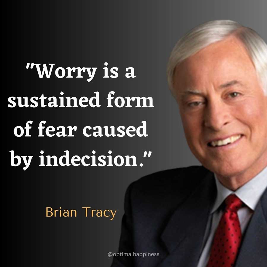 Worry is a sustained form of fear caused by indecision. -  Brian Tracy Happiness Quote 