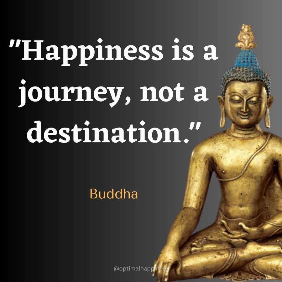 Happiness is a journey, not a destination. - Buddha Happiness Quote