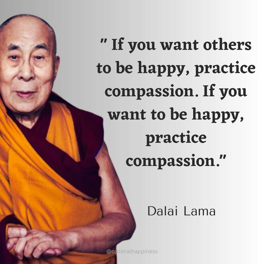If you want others to be happy, practice compassion. If you want to be happy, practice compassion. - Dalai Lama Happiness Quote