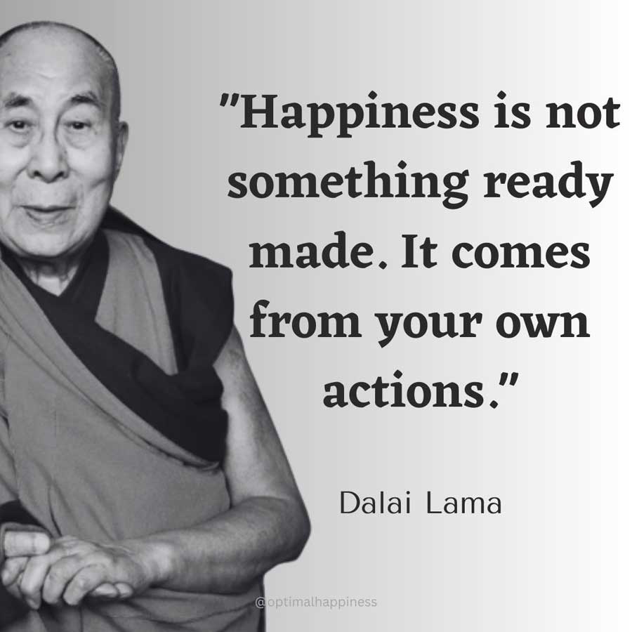 Happiness is not something ready made. It comes from your own actions. - Dalai Lama Happiness Quote