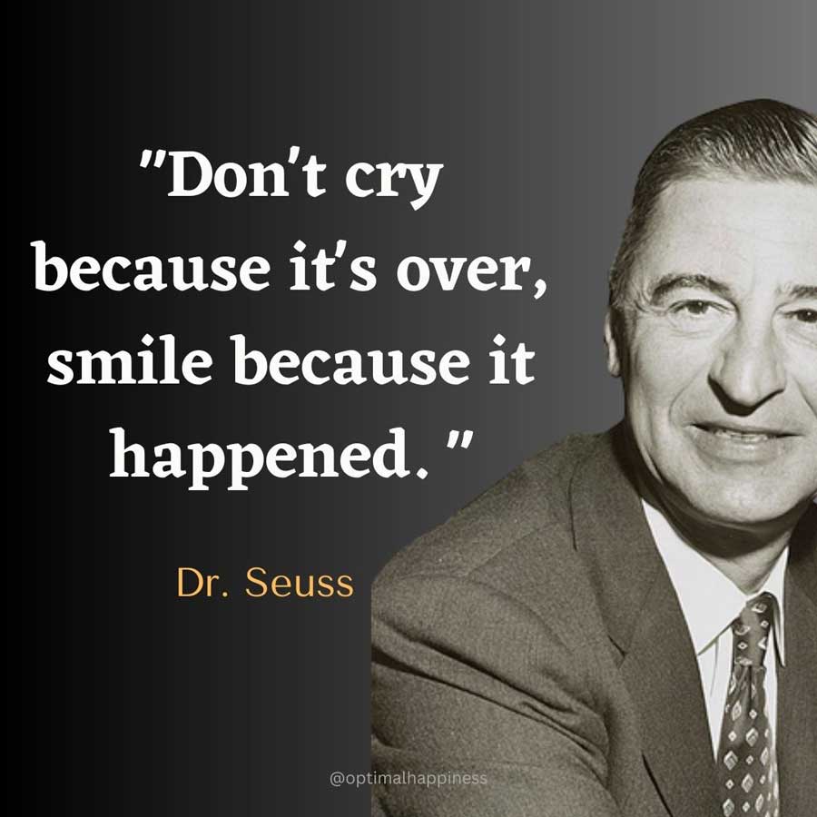 Don't cry because it's over, smile because it happened. - Dr. Seus Happiness Quote