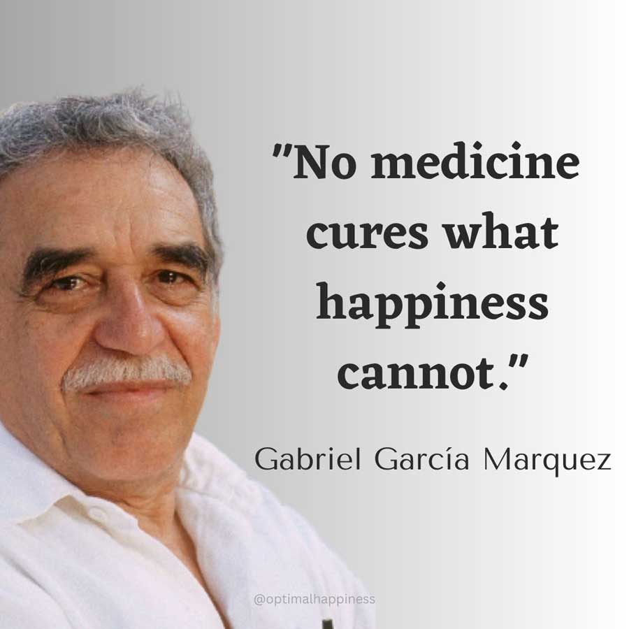 No medicine cures what happiness cannot. - Gabriel García Márquez Happiness Quote 
