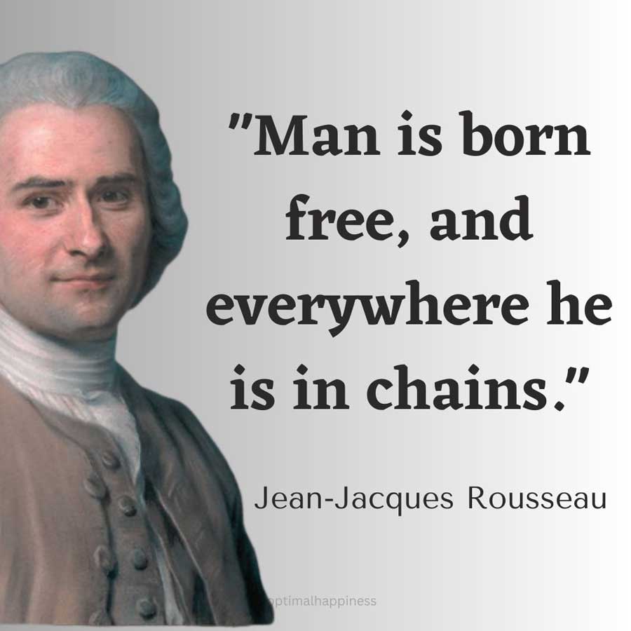 Man is born free, and everywhere he is in chains. - Jean-Jacques Rousseau Happiness Quote