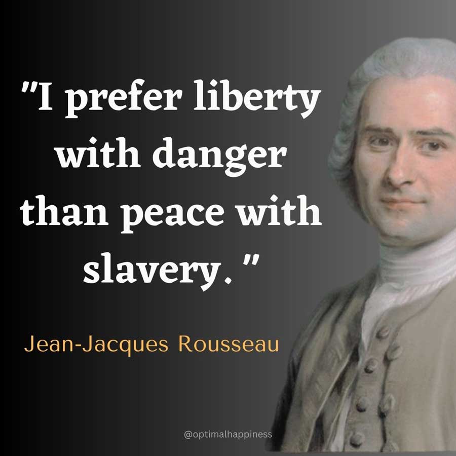 I prefer liberty with danger than peace with slavery. - Jean-Jacques Rousseau Happiness Quote
