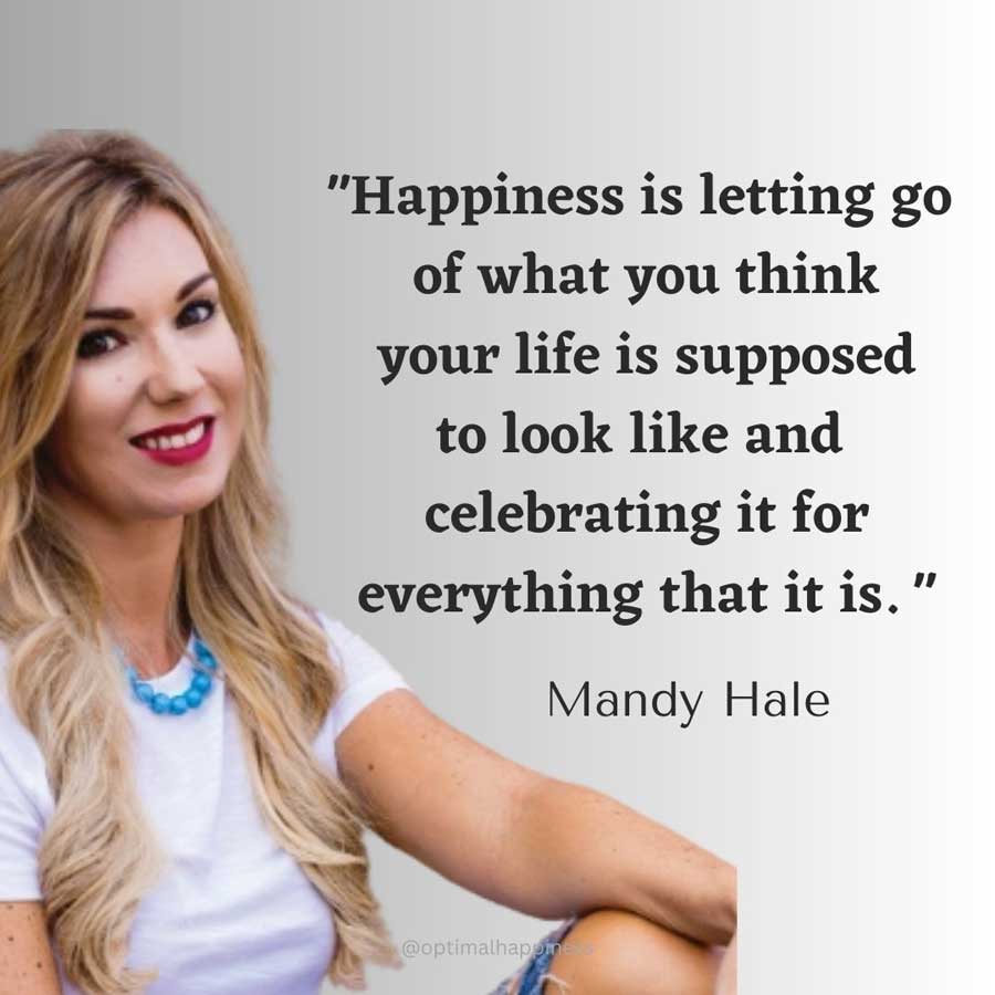 Happiness is letting go of what you think your life is supposed to look like and celebrating it for everything that it is. - Mandy Hale Happiness Quote 
