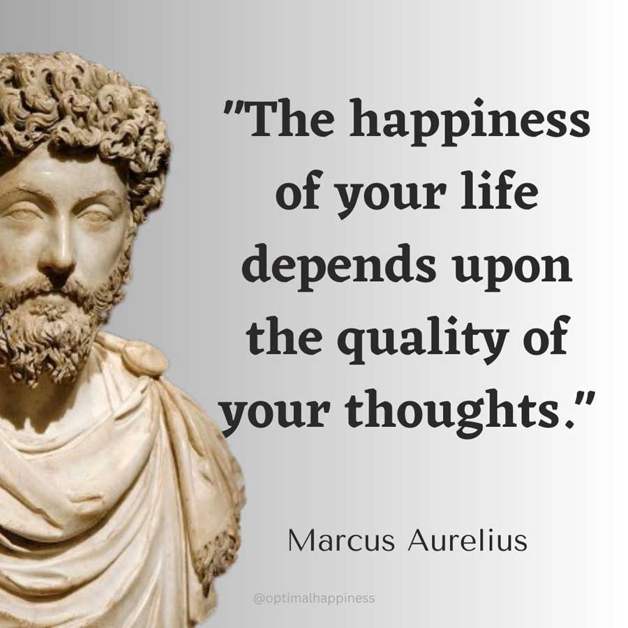 The happiness of your life depends upon the quality of your thoughts. - Marcus Aurelius Happiness Quote