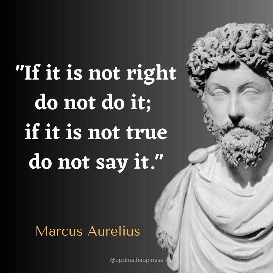 If it is not right do not do it; if it is not true do not say it. - Marcus Aurelius Happiness Quote