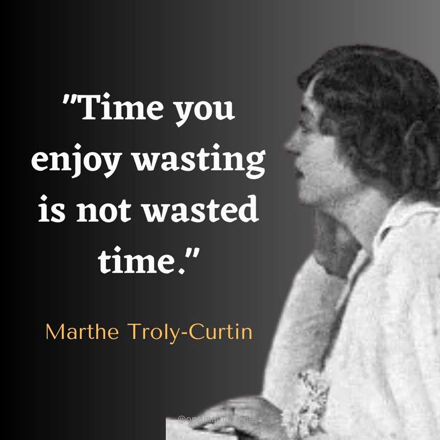 Time you enjoy wasting is not wasted time. - Marthe Troly-Curtin Happiness Quote 