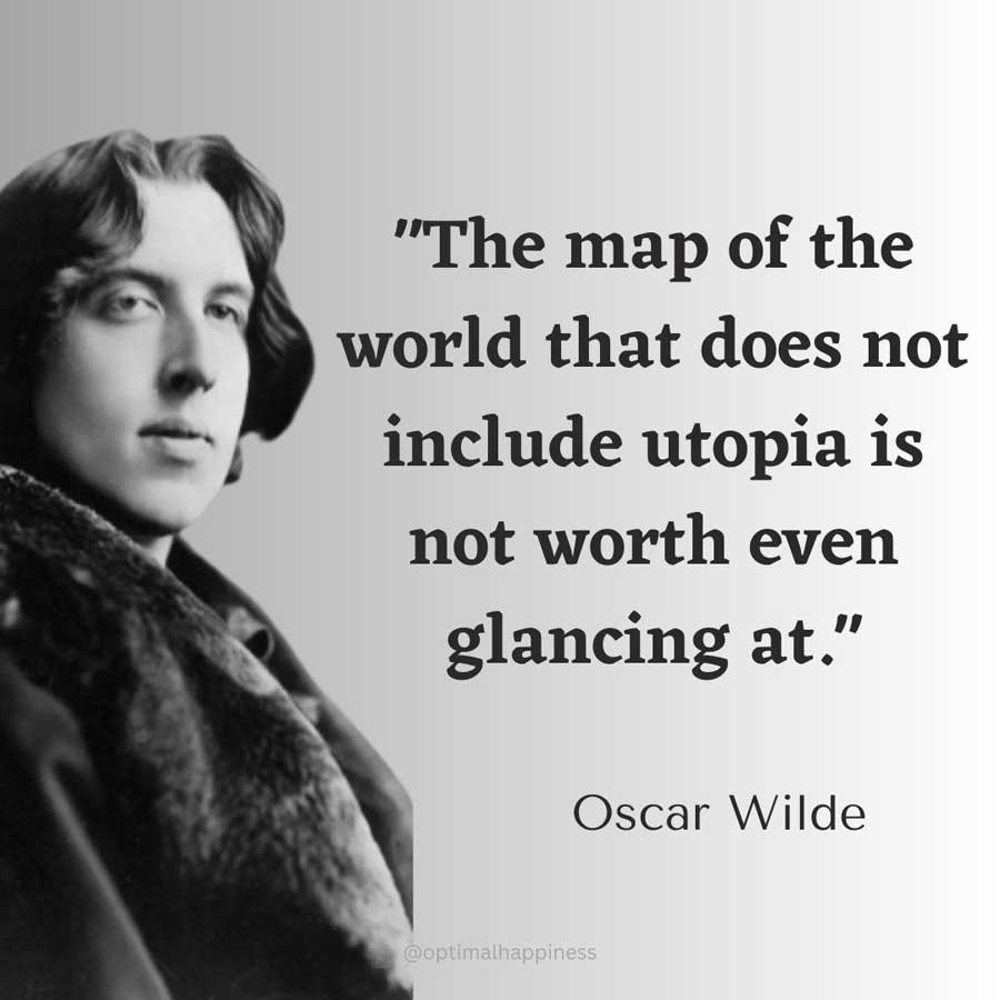 The map of the world that does not include utopia is not worth even glancing at. - Oscar Wilde Happiness Quote