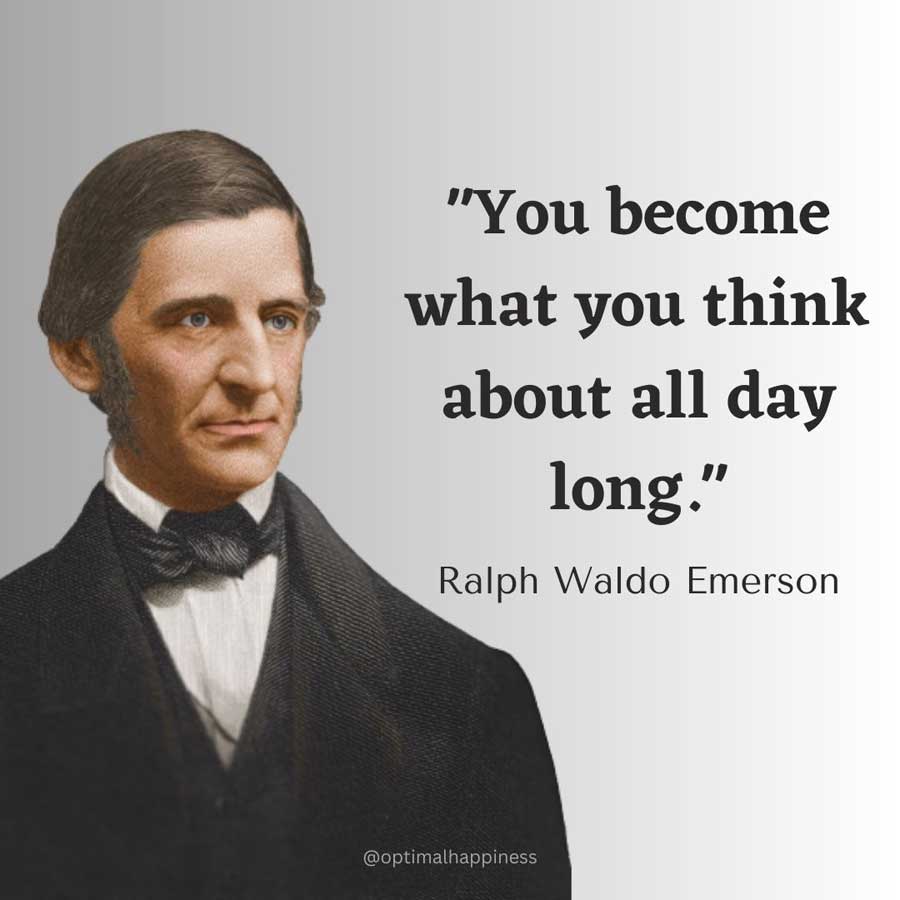 You become what you think about all day long. - Ralph Waldo Emerson Happiness Quote