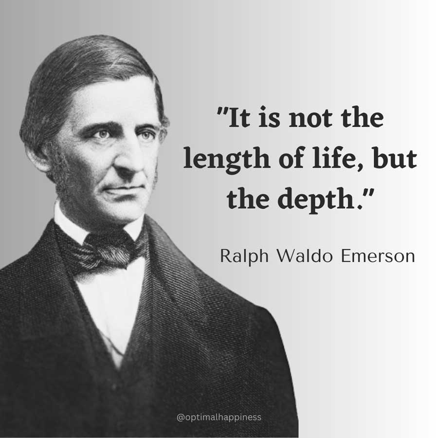 It is not the length of life, but the depth. - Ralph Waldo Emerson Happiness Quote