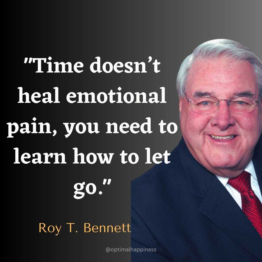 Time doesn’t heal emotional pain, you need to learn how to let go. - Roy T. Bennett Happiness Quote