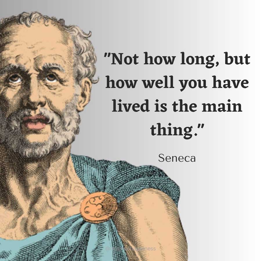 Not how long, but how well you have lived is the main thing. - Seneca Happiness Quote