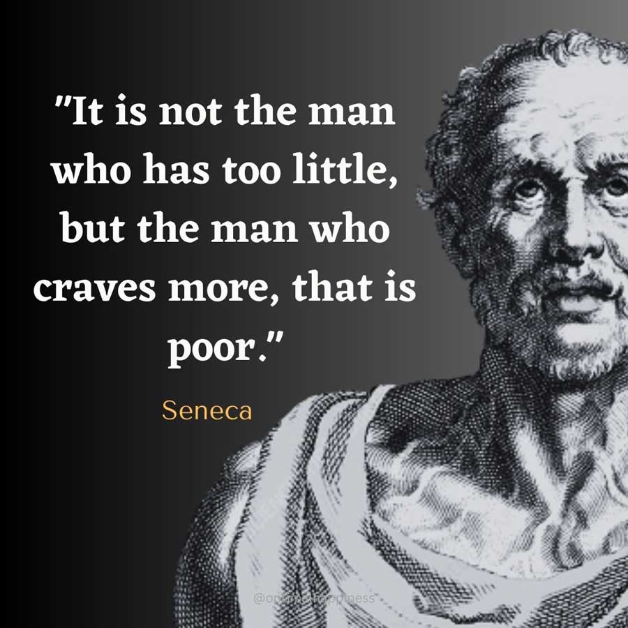 It is not the man who has too little, but the man who craves more, that is poor. - Seneca, one of the 50 famous negative quotes
