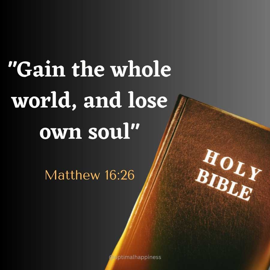 Gain the whole world, and lose own soul. - Matthew 16:26 Happiness Quote 