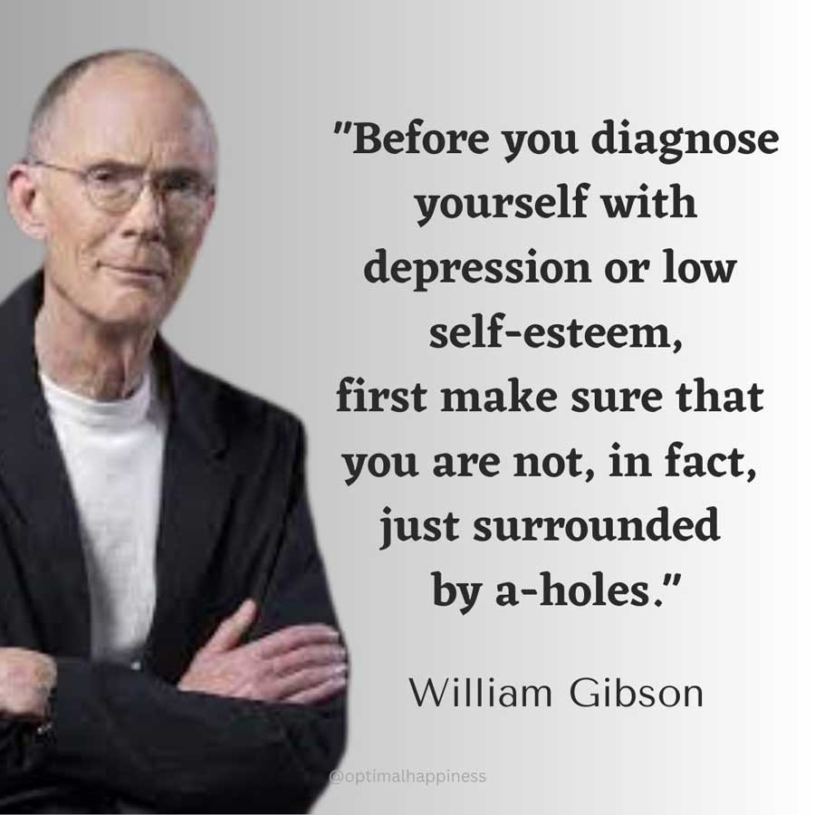 Before you diagnose yourself with depression or low self-esteem, first make sure that you are not, in fact, just surrounded by a-holes. - William Gibson Happiness Quote 