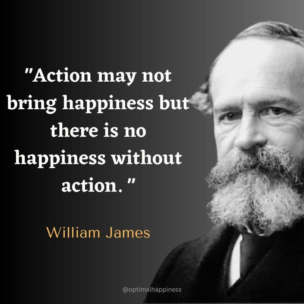 Action may not bring happiness but there is no happiness without action. - William James Happiness Quote