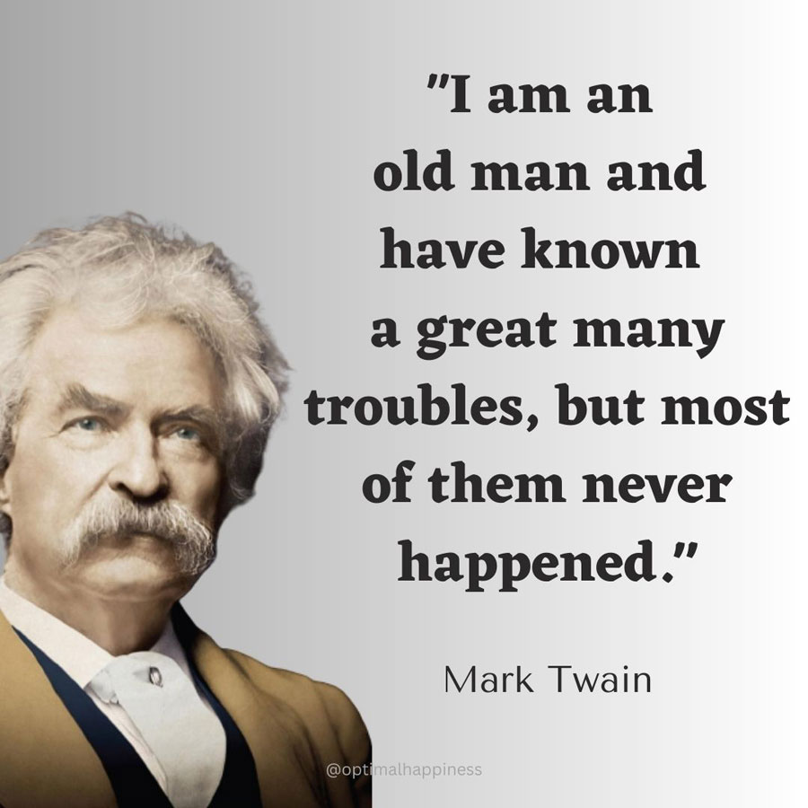 I am an old man and have known a great many troubles, but most of them never happened. - Mark Twain, one of the 50 famous negative quotes
