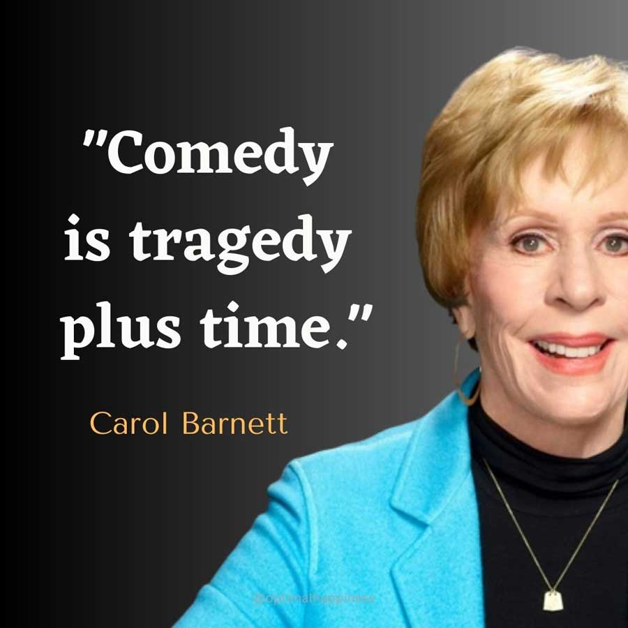 Comedy is tragedy plus time. - Carol Barnett, one of the 50 famous negative quotes
