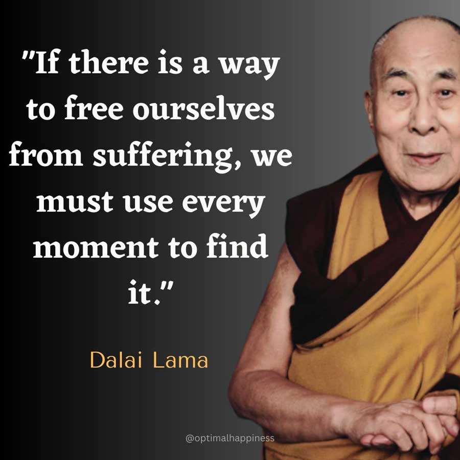 If there is a way to free ourselves from suffering, we must use every moment to find it. - Dalai Lama, one of the 50 famous negative quotes
