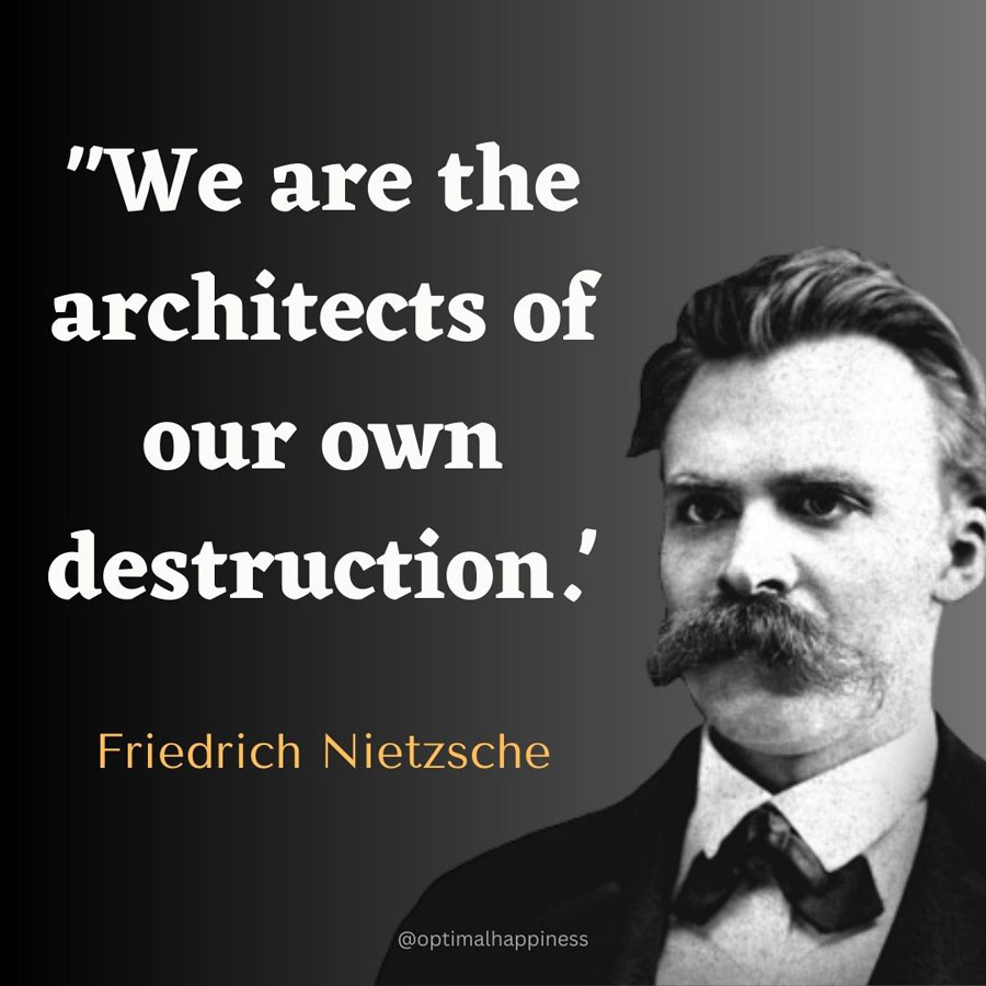 We are the architects of our own destruction. - Friedrich Nietzsche, one of the 50 famous negative quotes
