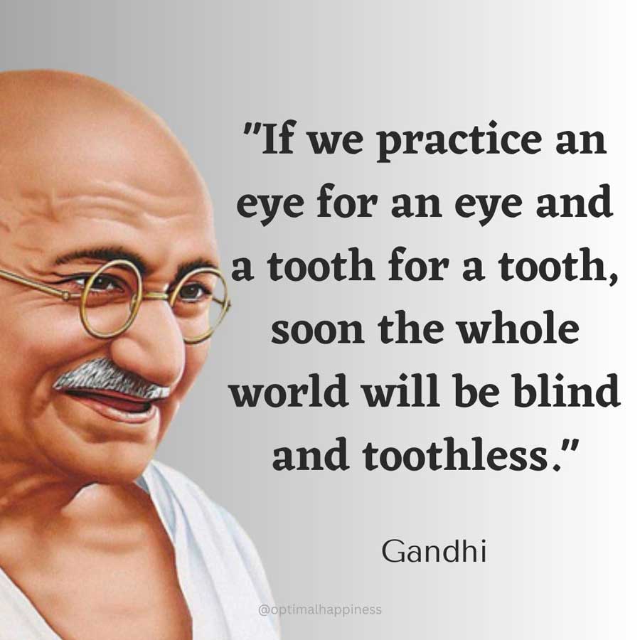 If we practice an eye for an eye and a tooth for a tooth, soon the whole world will be blind and toothless. - Gandhi, one of the 50 famous negative quotes
