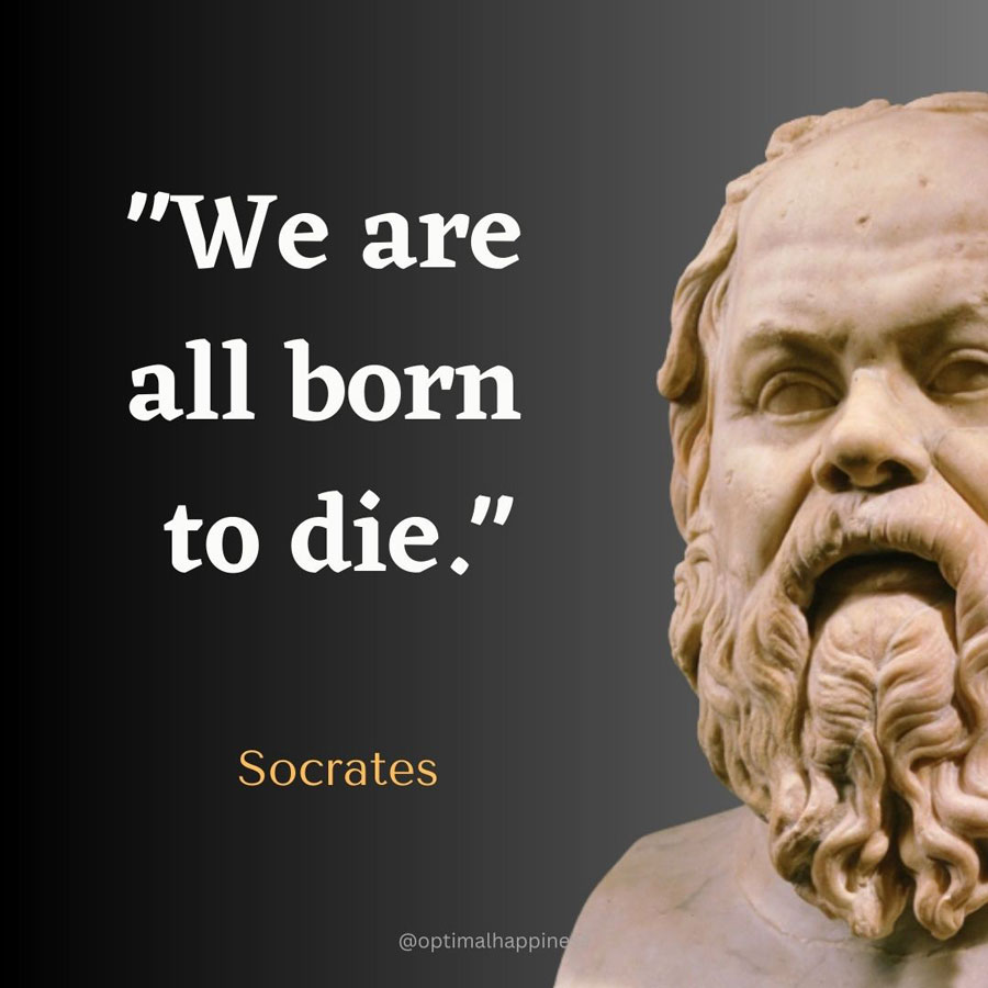We are all born to die. - Socrates, one of the 50 famous negative quotes
