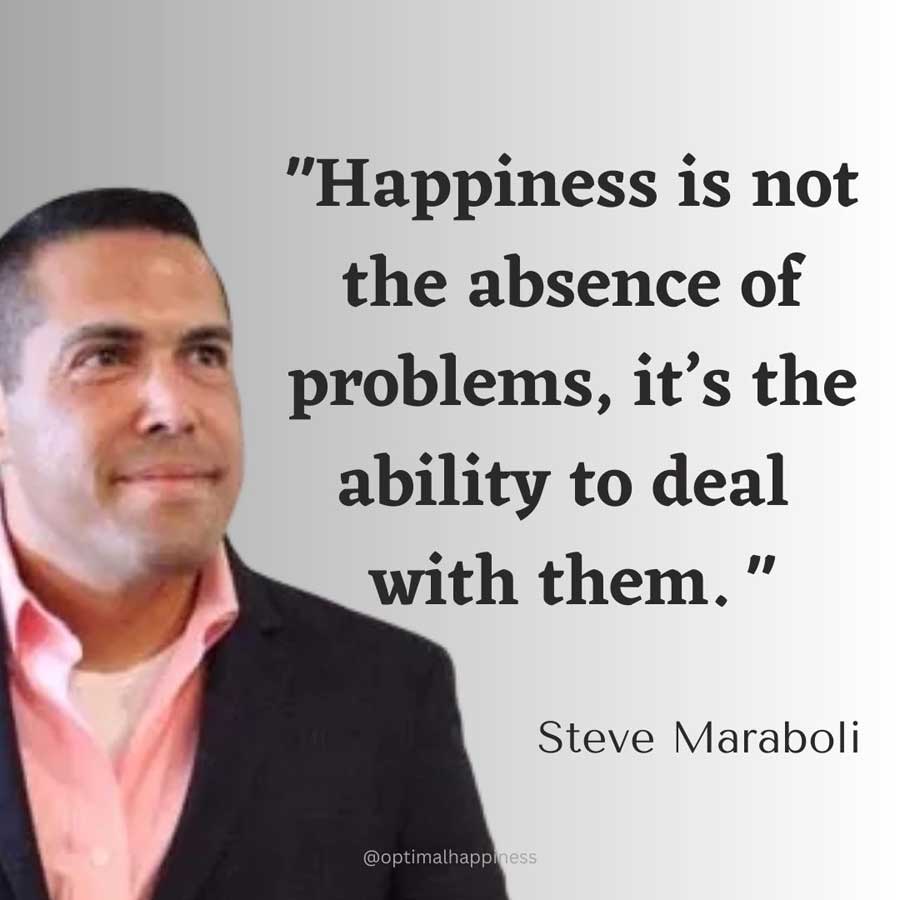 Happiness is not the absence of problems, it’s the ability to deal with them. - Steve Maraboli, one of the 50 famous negative quotes
