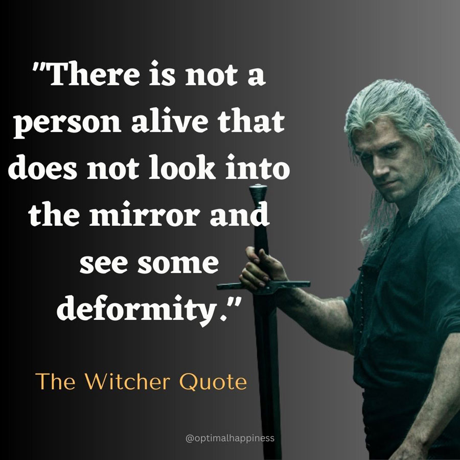 There is not a person alive that does not look into the mirror and see some deformity. - The Witcher Quote, one of the 50 famous negative quotes

