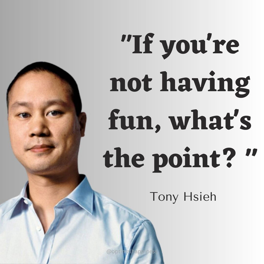If you're not having fun, what's the point? - Tony Hsieh, the former CEO of Zappos, one of the 50 famous negative quotes
